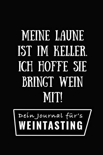 MEINE LAUNE IST IM KELLER. ICH HOFFE SIE BRINGT WEIN MIT! DEIN JOURNAL FÜR'S WEINTASTING: A4 Weinhandbuch zum Selbstausfüllen | Geschenk für ... für Weintrinker und Freunde | Weinbuch | W