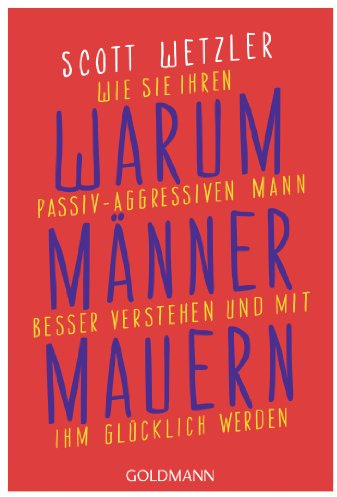 Warum Männer mauern: Wie Sie Ihren passiv-aggressiven Mann besser verstehen und mit ihm glücklich werden
