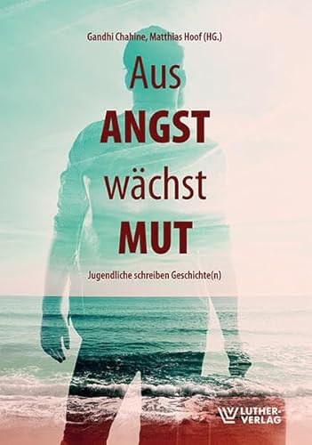 Aus Angst wächst Mut: Jugendliche schreiben Geschichte(n)