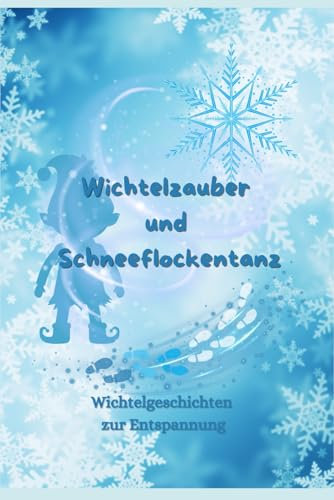 Wichtelzauber und Schneeflockentanz: Wichtelgeschichten zur Entspannung
