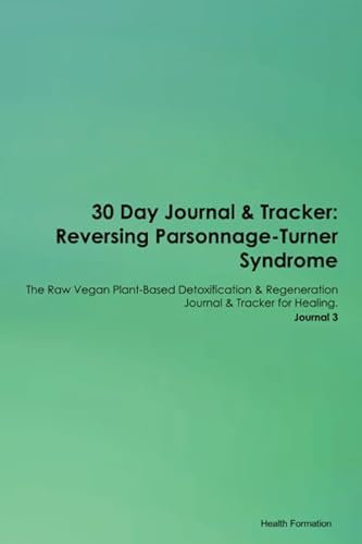 30 Day Journal & Tracker: Reversing Parsonnage-Turner Syndrome The Raw Vegan Plant-Based Detoxification & Regeneration Journal & Tracker for Healing. Journal 3