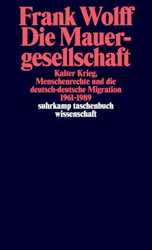 Die Mauergesellschaft: Kalter Krieg, Menschenrechte und die deutsch-deutsche Migration 1961-1989 (suhrkamp taschenbuch wissenschaft)