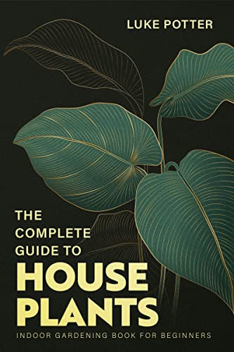 THE COMPLETE GUIDE TO HOUSEPLANTS: Indoor Gardening Book for Beginners (The Urban Farmer Series 5)
