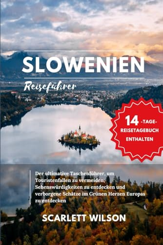 SLOWENIEN REISEFÜHRER: Der ultimative Taschenführer, um Touristenfallen zu vermeiden, Sehenswürdigkeiten zu entdecken und verborgene Schätze im Grünen Herzen Europas zu entdecken