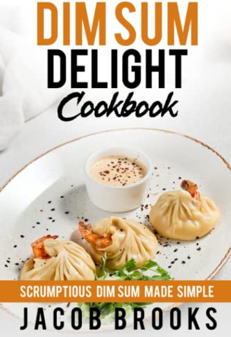 Dim Sum Delight Cookbook: Scrumptious Dim Sum Made Simple