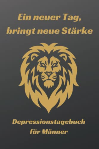 Ein neuer Tag, bringt neue Stärke. Das Tagebuch gegen Depressionen für Männer: Tägliche Erfassung der Gefühlslage. Ziele zur Heilung setzen und Entspannung mit Mandala Zeichnen erreichen