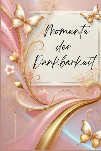 Momente der Dankbarkeit: Dein 3-Monats-Tagebuch für Dankbarkeit, Achtsamkeit und Selbstreflexion – Tägliche Einträge für mehr Klarheit, inneres Wachstum und Lebensfreude.