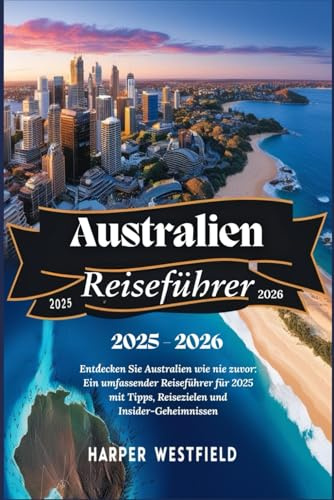 Australien Reiseführer 2025-2026: Entdecken Sie Australien wie nie zuvor: Ein umfassender Reiseführer für 2025 mit Tipps, Reisezielen und Insider-Geheimnissen