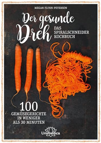 Der gesunde Dreh - Das Spiralschneider-Kochbuch: 100 Gemüsegerichte in weniger als 30 Minuten