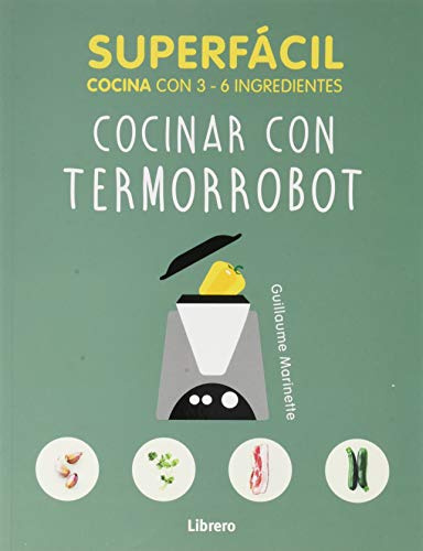 SUPERFÁCIL COCINAR CON TERMORROBOT: cocina con 3-6 ingredientes