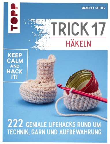 Trick 17 - Häkeln: 222 geniale Hacks rund um Technik, Garn und Aufbewahrung