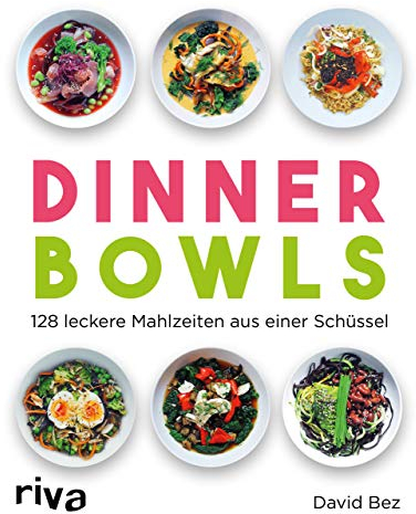 Dinner Bowls: 128 leckere Mahlzeiten aus einer Schüssel