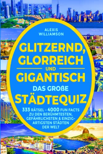 Glitzernd, Glorreich & Gigantisch - Das Große Städtequiz: 333 Rätsel - 4000 Fun Facts zu den berühmtesten, gefährlichsten & einzigartigsten Städten der Welt