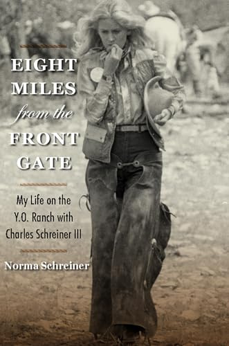 Eight Miles from the Front Gate: My Life on the Y.o. Ranch With Charles Schreiner III (Nancy and Ted Paup Ranching Heritage)