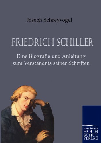 Friedrich Schiller - Eine Biografie und Anleitung zum Verständnis seiner Schriften