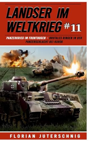 Landser im Weltkrieg 11: Panzerkrieg im Frontbogen – Brutales Ringen in der Panzerschlacht bei Kursk (Landser im Weltkrieg – Erlebnisberichte in Romanheft-Länge, Band 11)