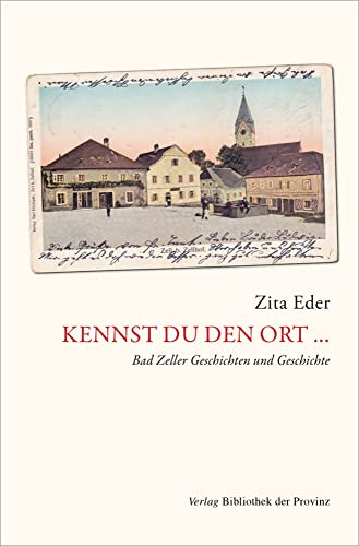 Kennst du den Ort …: Bad Zeller Geschichten und Geschichte