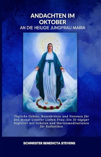 Oktober Andachten an die Heilige Jungfrau Maria: Tägliche Gebete, Rosenkränze und Novenen für den Monat Unserer Lieben Frau: Ein 31-tägiger Begleiter mit Gebeten und Marienmeditationen für Katholiken