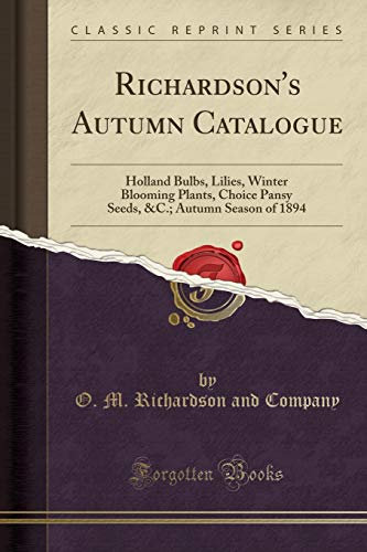 Richardson's Autumn Catalogue: Holland Bulbs, Lilies, Winter Blooming Plants, Choice Pansy Seeds, &C.; Autumn Season of 1894 (Classic Reprint)