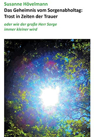 Das Geheimnis vom Sorgenabholtag: Trost in Zeiten der Trauer: oder wie der große Herr Sorge immer kleiner wird