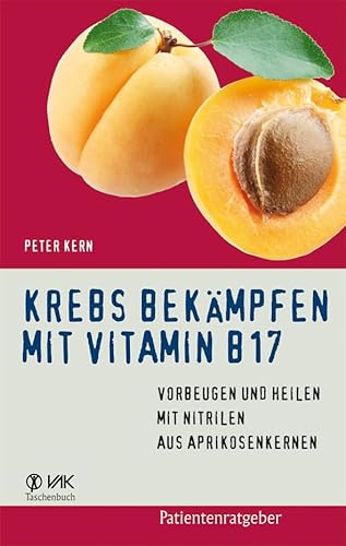 Krebs bekämpfen mit Vitamin B17: Vorbeugen und Heilen mit Nitrilen aus Aprikosenkernen (Patientenratgeber)