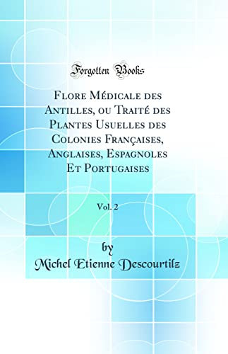 Flore Médicale des Antilles, ou Traité des Plantes Usuelles des Colonies Françaises, Anglaises, Espagnoles Et Portugaises, Vol. 2 (Classic Reprint)
