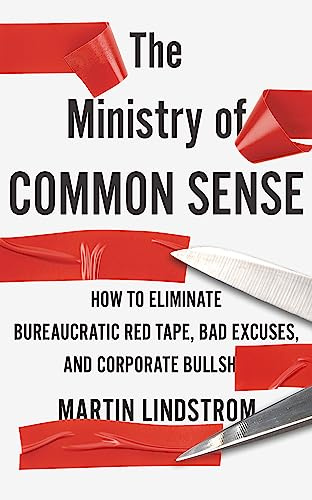 Ministry of Common Sense: How to Eliminate Bureaucratic Red Tape, Bad Excuses, and Corporate Bullshit