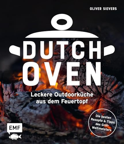 Dutch Oven - Leckere Outdoorküche aus dem Feuertopf: Die 60 besten Rezepte des Grillweltmeisters mit Fleisch, Gemüse und Fisch