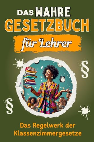 Das wahre Gesetzbuch für Lehrer - Genial lustiges Humorbuch - das perfekte Geschenk für Weihnachten und Geburtstag: Das Regelwerk der Klassenzimmergesetze