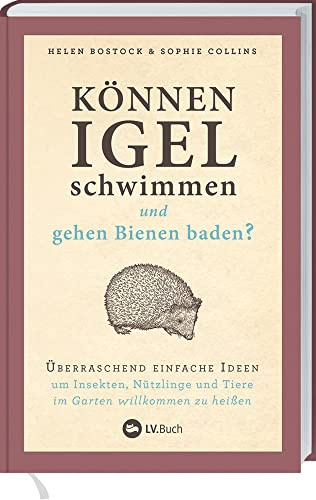 Können Igel schwimmen und gehen Bienen baden?: Überraschend einfache Ideen, um Insekten, Nützlinge & Tiere im Garten willkommen zu heißen. Über 100 ... Gartentipps: biologisch und naturnah gärtnern