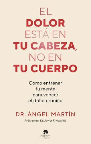 El dolor está en tu cabeza, no en tu cuerpo: Cómo entrenar tu mente para vencer el dolor crónico (Alienta)