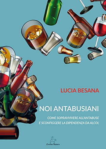 Noi antabusiani: Come sopravvivere all’antabuse e sconfiggere la dipendenza da alcol