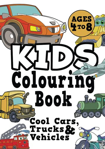 Kids Colouring Book: COOL CARS, TRUCKS & VEHICLES Ages 4-8. Fun, easy, things-that-go, cool colouring vehicle activity workbook for boys & girls aged 4-6, 3-8, 3-5, 6-8