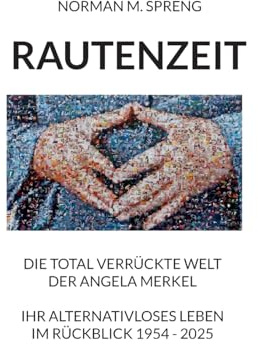 Rautenzeit: Die total verrückte Welt der Angela Merkel. Ihr alternativloses Leben im Rückblick 1954 - 2025