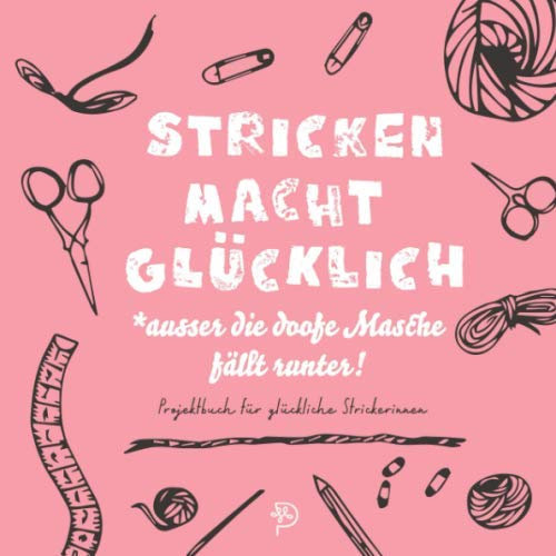 Stricken macht glücklich Projektbuch: Werkbuch für glückliche Strickerinnen, Strickprojektbuch als Geschenk für strickende Mamas, Schwestern, Freundinnen und Omas
