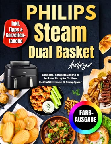 Philips Steam Airfryer Dual Basket Rezeptbuch Für Die Familie | FARBAUSGABE: Schnelle, Alltagstaugliche & Leckere Rezepte Für Ihre Heißluftfritteuse & Dampfgarer - Inkl. Tipps & Garzeitentabelle