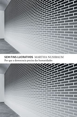 Sem Fins Lucrativos. Por que a Democracia Precisa das Humanidades (Em Portuguese do Brasil)