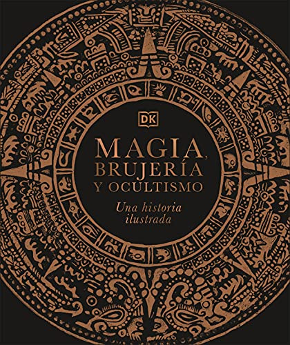 Magia, brujería y ocultismo: Una historia ilustrada (Enciclopedia visual)