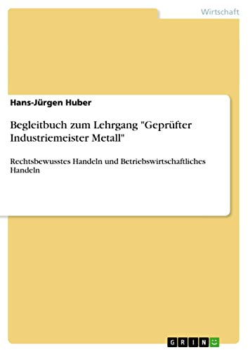 Begleitbuch zum Lehrgang Geprüfter Industriemeister Metall: Rechtsbewusstes Handeln und Betriebswirtschaftliches Handeln