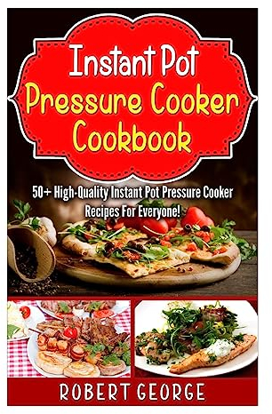Instant Pot Pressure Cooker Cookbook:: 50+ High-Quality Instant Pot Pressure Cooker Recipes for everyone! (Delicious Recipes, maximize the use of instant pot pressure cooker)