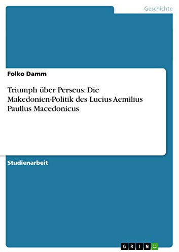 Triumph über Perseus: Die Makedonien-Politik des Lucius Aemilius Paullus Macedonicus