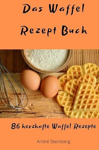 Das Waffel Rezept Buch: 86 herzhafte Waffel Rezepte