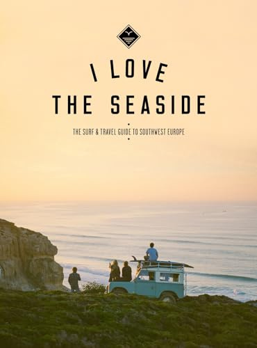 I Love The Seaside: The Surf & Travel Guide to Southwest Europe