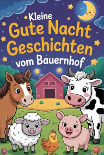 Kleine Gutenachtgeschichten vom Bauernhof: Ein liebevolles Gute Nacht Geschichten Buch für Babys und Kleinkinder mit 8 kurzen, beruhigenden Einschlafgeschichten