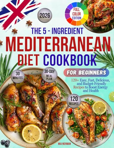 The 5-Ingredient Mediterranean Diet Cookbook for Beginners: 120+ Easy, Fast, Delicious, and Budget-Friendly Recipes to Boost Energy and Health | ... Plan for Easy Cooking | Full Colour Edition |