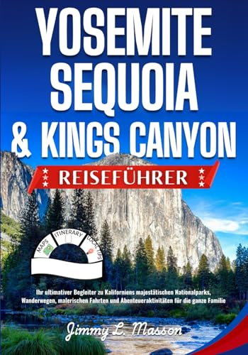 Yosemite, Sequoia & Kings Canyon Reiseführer: Ihr ultimativer Begleiter zu Kaliforniens majestätischen Nationalparks, Wanderwegen, malerischen Fahrten und Abenteueraktivitäten für die ganze Familie
