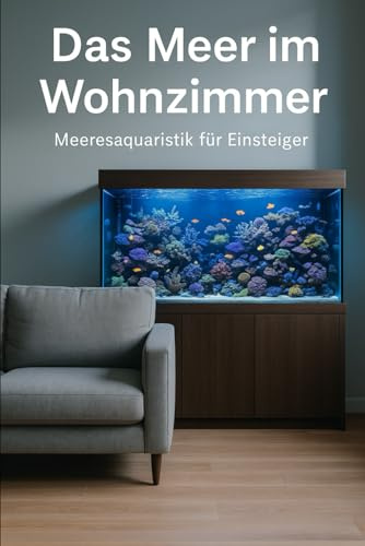 Das Meer im Wohnzimmer: Meeresaquaristik für Einsteiger