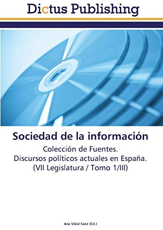 Sociedad de la información: Colección de Fuentes. Discursos políticos actuales en España. (VII Legislatura / Tomo 1/III)