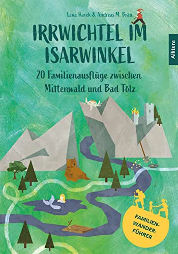 Irrwichtel im Isarwinkel: 20 Familienausflüge zwischen Mittenwald und Bad Tölz