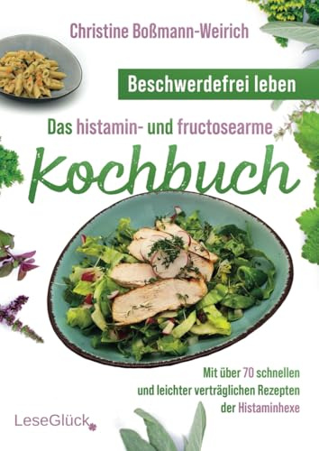 Beschwerdefrei leben – Das histamin- und fructosearme Kochbuch: Mit über 70 schnellen und leichter verträglichen Rezepten der Histaminhexe